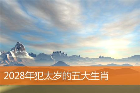 2028年犯太岁的五大生肖
